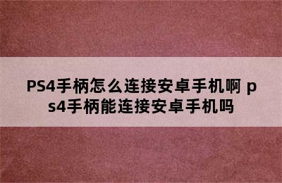 PS4手柄怎么连接安卓手机啊 ps4手柄能连接安卓手机吗